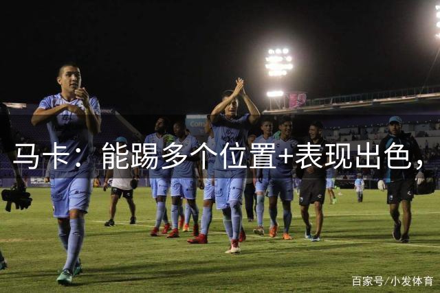 马卡：能踢多个位置+表现出色，埃斯帕特让弗里克想起拉姆
